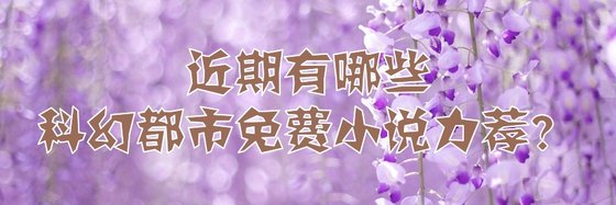 近期有哪些科幻都市免費小說力薦？